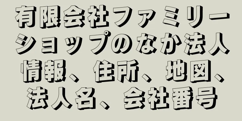 有限会社ファミリーショップのなか法人情報、住所、地図、法人名、会社番号
