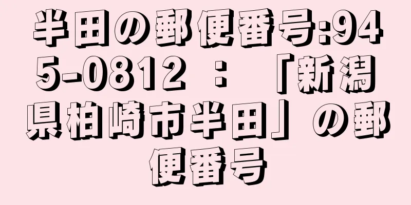 半田の郵便番号:945-0812 ： 「新潟県柏崎市半田」の郵便番号