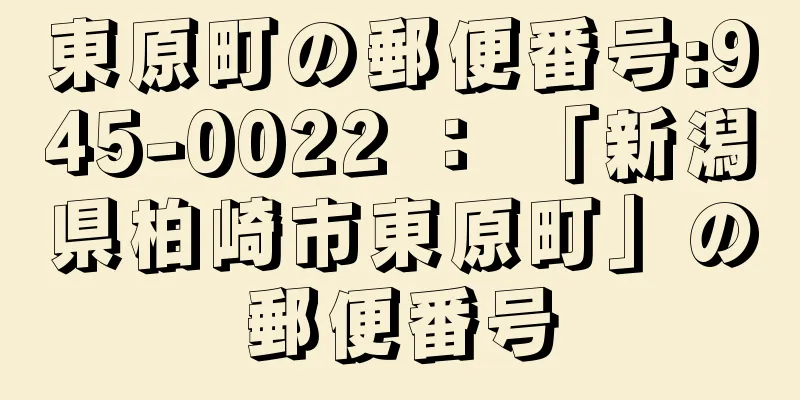 東原町の郵便番号:945-0022 ： 「新潟県柏崎市東原町」の郵便番号