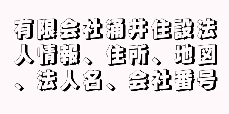 有限会社涌井住設法人情報、住所、地図、法人名、会社番号