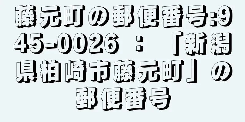 藤元町の郵便番号:945-0026 ： 「新潟県柏崎市藤元町」の郵便番号