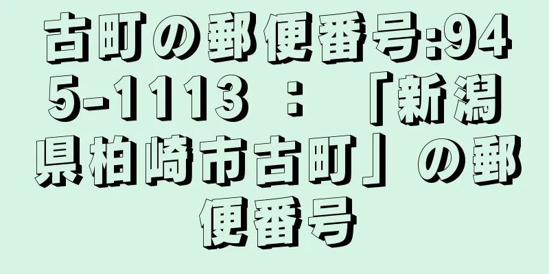 古町の郵便番号:945-1113 ： 「新潟県柏崎市古町」の郵便番号