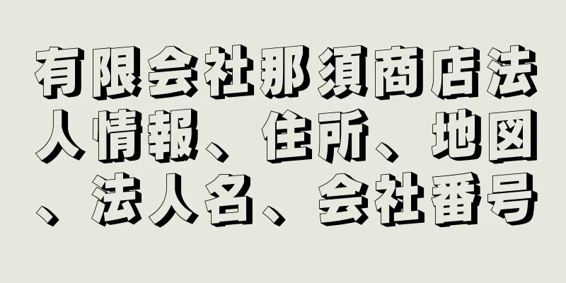 有限会社那須商店法人情報、住所、地図、法人名、会社番号