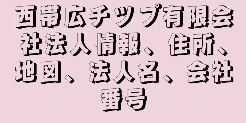 西帯広チツプ有限会社法人情報、住所、地図、法人名、会社番号