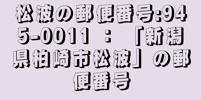 松波の郵便番号:945-0011 ： 「新潟県柏崎市松波」の郵便番号