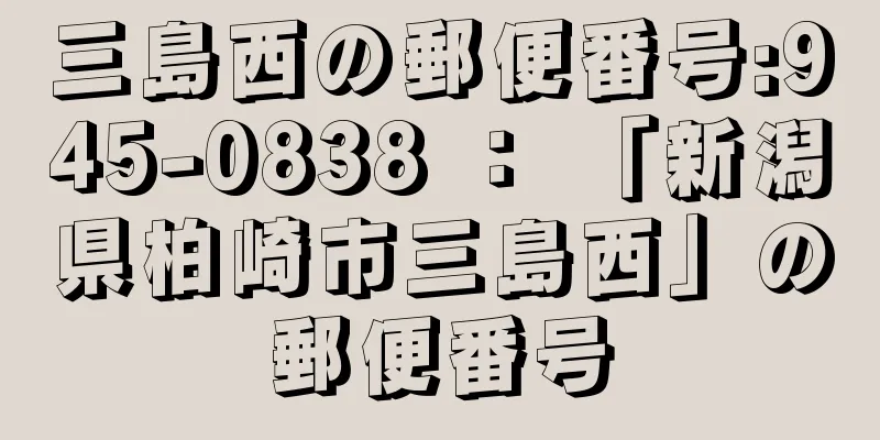 三島西の郵便番号:945-0838 ： 「新潟県柏崎市三島西」の郵便番号