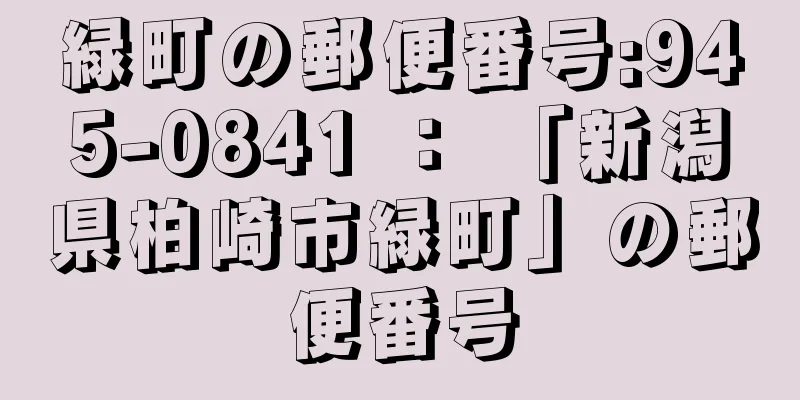 緑町の郵便番号:945-0841 ： 「新潟県柏崎市緑町」の郵便番号