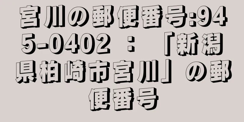 宮川の郵便番号:945-0402 ： 「新潟県柏崎市宮川」の郵便番号