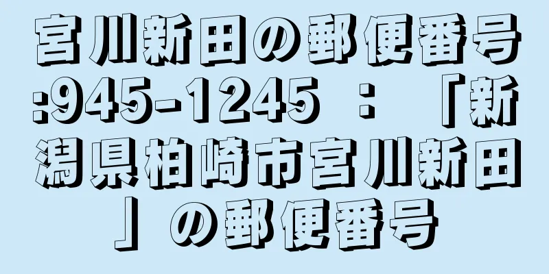 宮川新田の郵便番号:945-1245 ： 「新潟県柏崎市宮川新田」の郵便番号