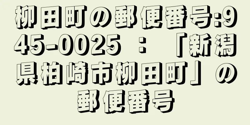 柳田町の郵便番号:945-0025 ： 「新潟県柏崎市柳田町」の郵便番号