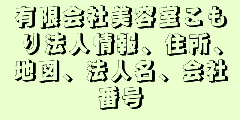 有限会社美容室こもり法人情報、住所、地図、法人名、会社番号