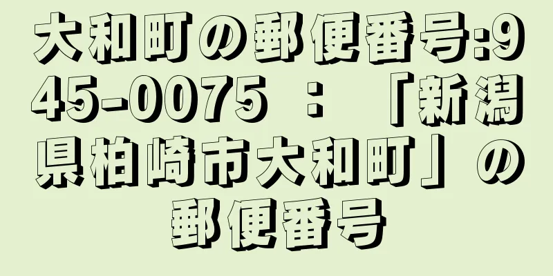 大和町の郵便番号:945-0075 ： 「新潟県柏崎市大和町」の郵便番号