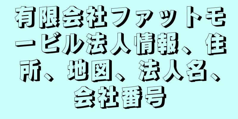 有限会社ファットモービル法人情報、住所、地図、法人名、会社番号
