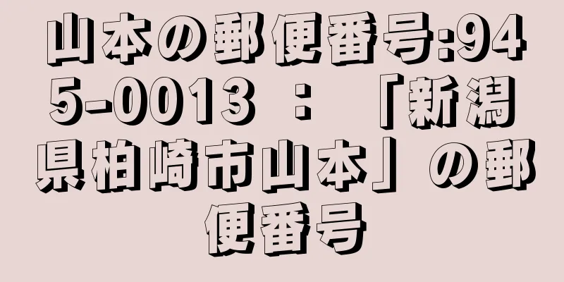 山本の郵便番号:945-0013 ： 「新潟県柏崎市山本」の郵便番号