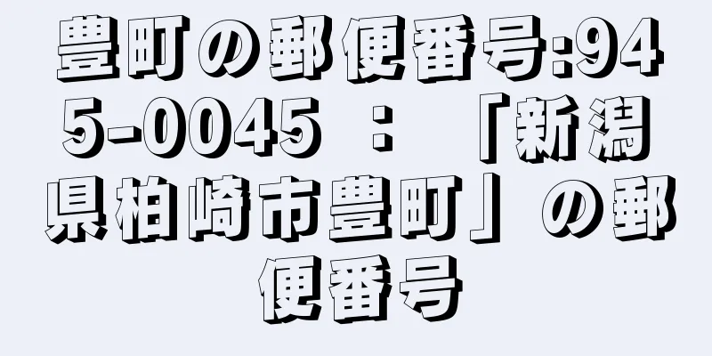 豊町の郵便番号:945-0045 ： 「新潟県柏崎市豊町」の郵便番号