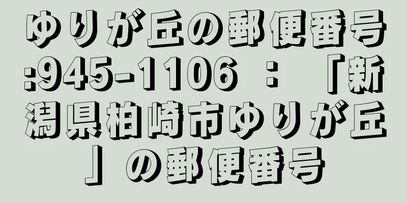 ゆりが丘の郵便番号:945-1106 ： 「新潟県柏崎市ゆりが丘」の郵便番号