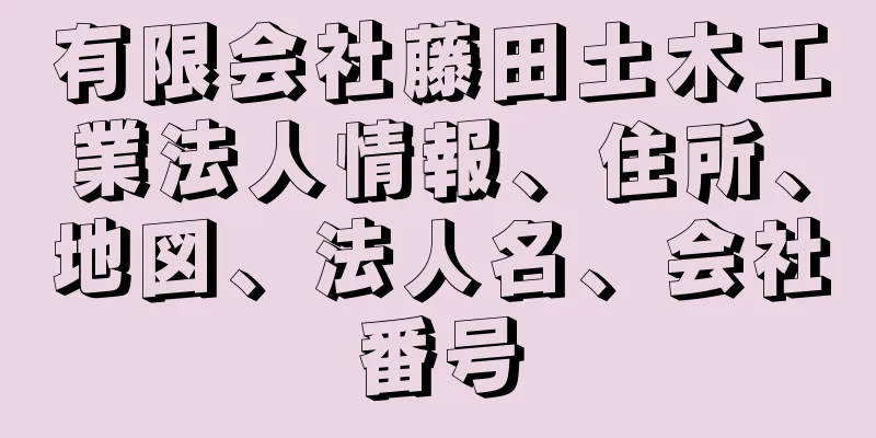 有限会社藤田土木工業法人情報、住所、地図、法人名、会社番号