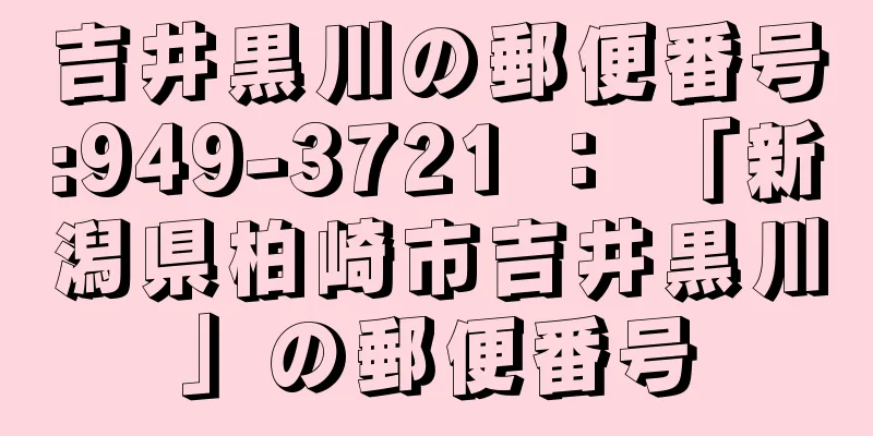 吉井黒川の郵便番号:949-3721 ： 「新潟県柏崎市吉井黒川」の郵便番号