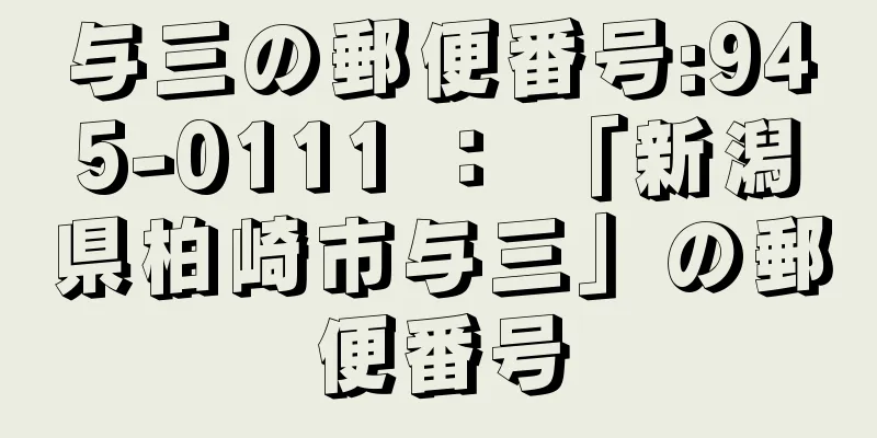 与三の郵便番号:945-0111 ： 「新潟県柏崎市与三」の郵便番号