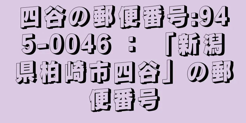 四谷の郵便番号:945-0046 ： 「新潟県柏崎市四谷」の郵便番号