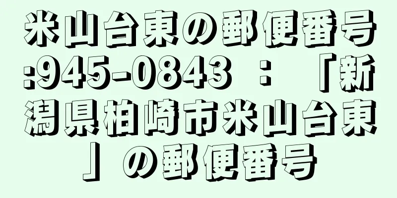 米山台東の郵便番号:945-0843 ： 「新潟県柏崎市米山台東」の郵便番号