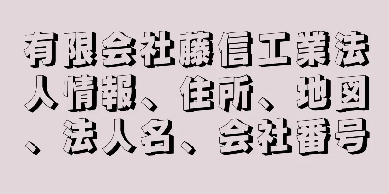 有限会社藤信工業法人情報、住所、地図、法人名、会社番号