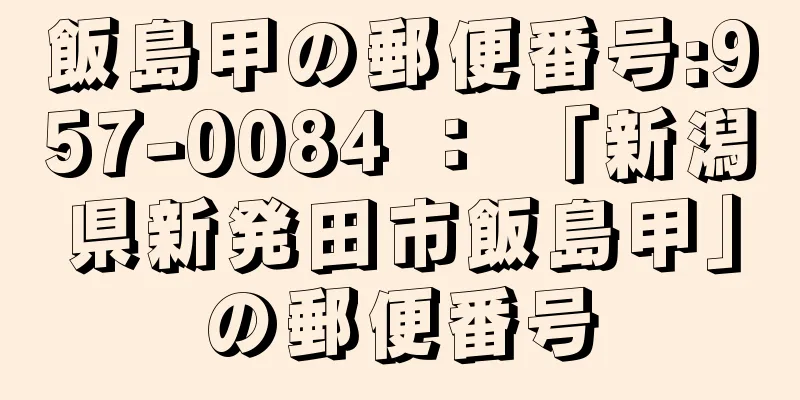 飯島甲の郵便番号:957-0084 ： 「新潟県新発田市飯島甲」の郵便番号