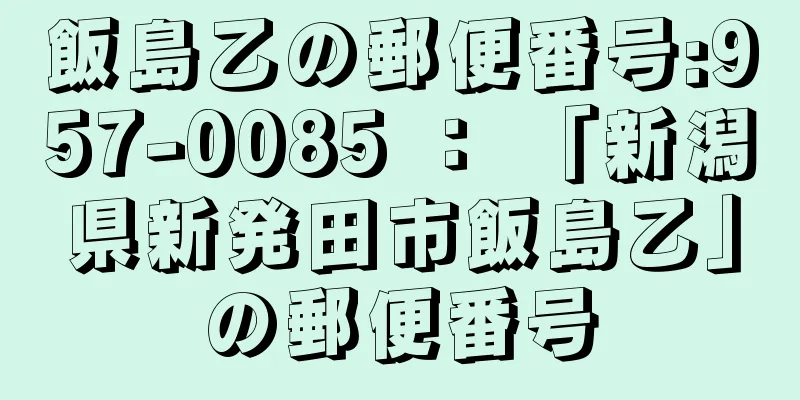 飯島乙の郵便番号:957-0085 ： 「新潟県新発田市飯島乙」の郵便番号