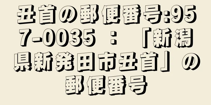 丑首の郵便番号:957-0035 ： 「新潟県新発田市丑首」の郵便番号