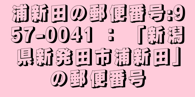 浦新田の郵便番号:957-0041 ： 「新潟県新発田市浦新田」の郵便番号