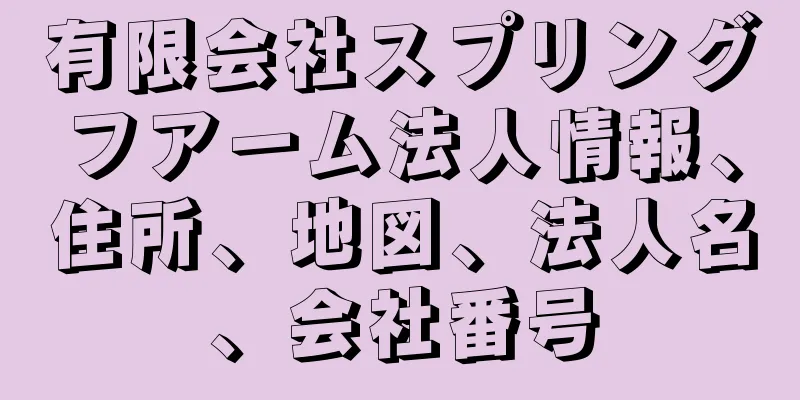 有限会社スプリングフアーム法人情報、住所、地図、法人名、会社番号