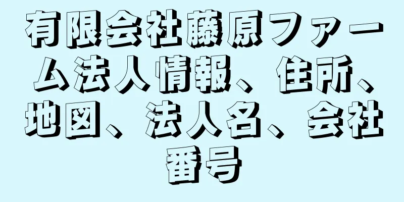 有限会社藤原ファーム法人情報、住所、地図、法人名、会社番号