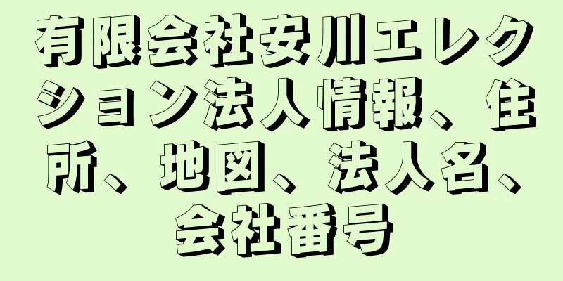有限会社安川エレクション法人情報、住所、地図、法人名、会社番号