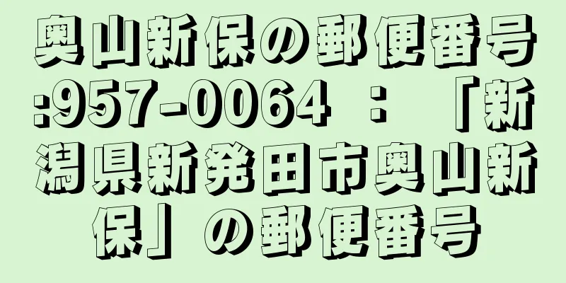 奥山新保の郵便番号:957-0064 ： 「新潟県新発田市奥山新保」の郵便番号