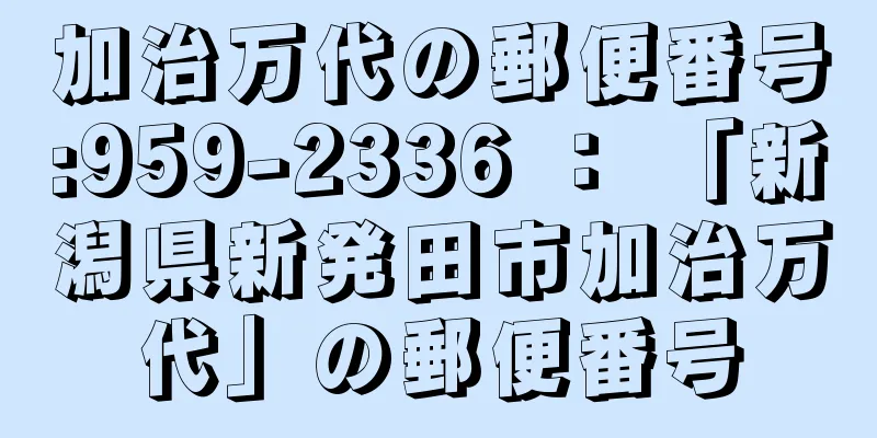 加治万代の郵便番号:959-2336 ： 「新潟県新発田市加治万代」の郵便番号