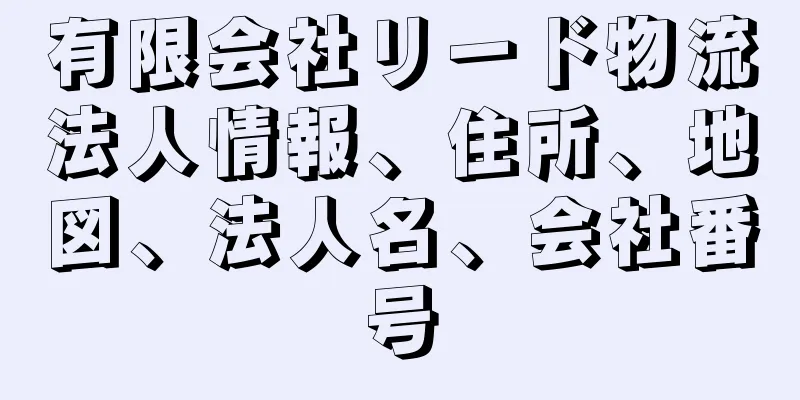 有限会社リード物流法人情報、住所、地図、法人名、会社番号