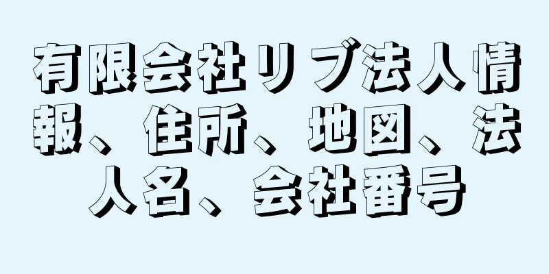 有限会社リブ法人情報、住所、地図、法人名、会社番号