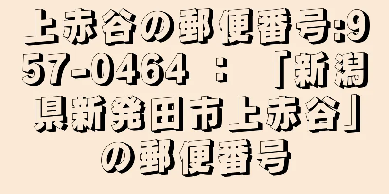 上赤谷の郵便番号:957-0464 ： 「新潟県新発田市上赤谷」の郵便番号