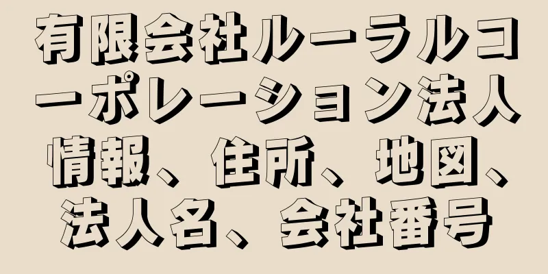 有限会社ルーラルコーポレーション法人情報、住所、地図、法人名、会社番号