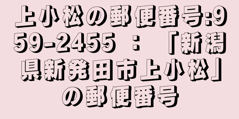 上小松の郵便番号:959-2455 ： 「新潟県新発田市上小松」の郵便番号