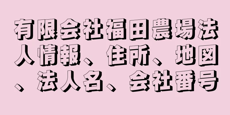 有限会社福田農場法人情報、住所、地図、法人名、会社番号