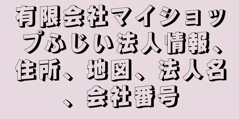 有限会社マイショップふじい法人情報、住所、地図、法人名、会社番号