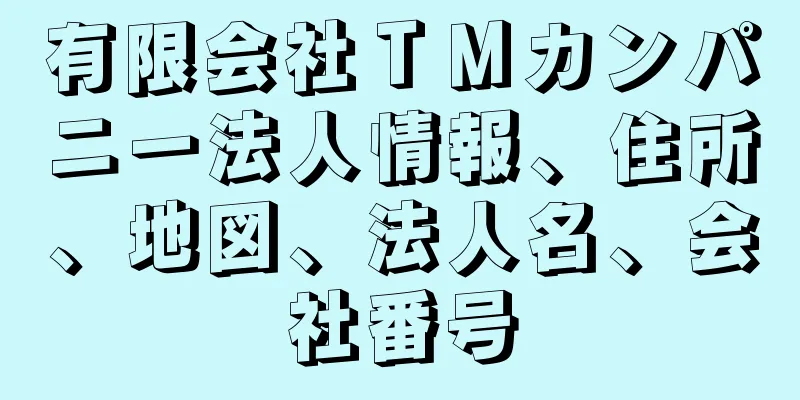 有限会社ＴＭカンパニー法人情報、住所、地図、法人名、会社番号