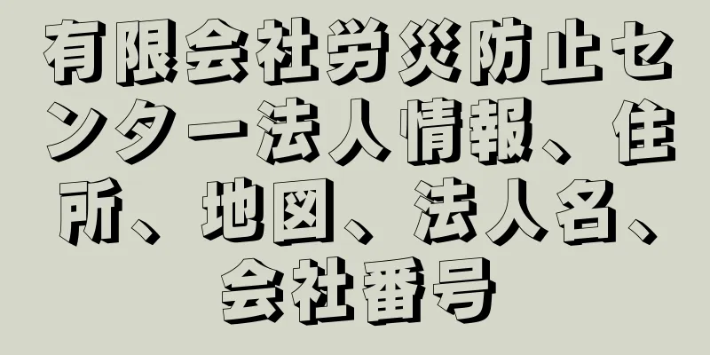 有限会社労災防止センター法人情報、住所、地図、法人名、会社番号