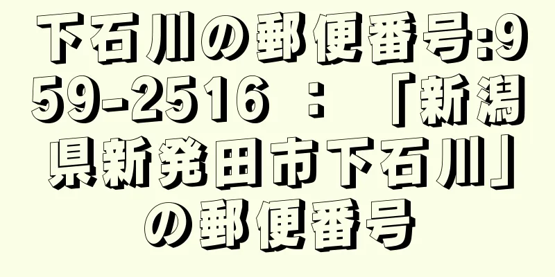 下石川の郵便番号:959-2516 ： 「新潟県新発田市下石川」の郵便番号