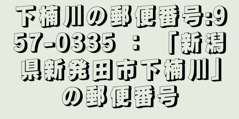 下楠川の郵便番号:957-0335 ： 「新潟県新発田市下楠川」の郵便番号