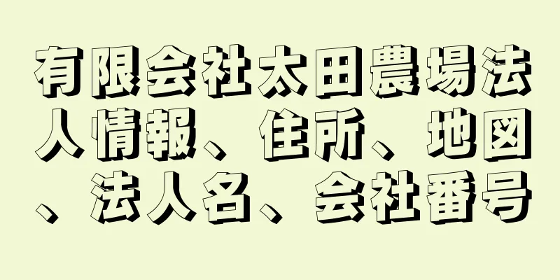 有限会社太田農場法人情報、住所、地図、法人名、会社番号