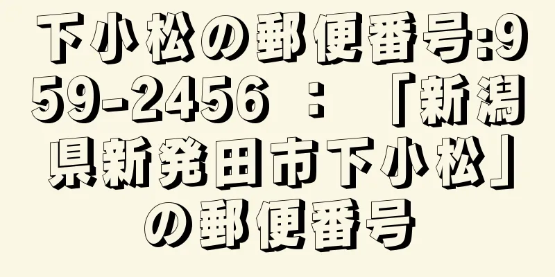 下小松の郵便番号:959-2456 ： 「新潟県新発田市下小松」の郵便番号