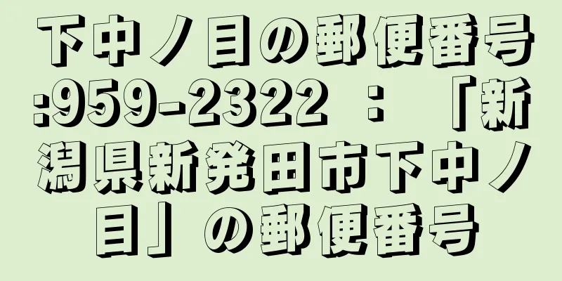 下中ノ目の郵便番号:959-2322 ： 「新潟県新発田市下中ノ目」の郵便番号