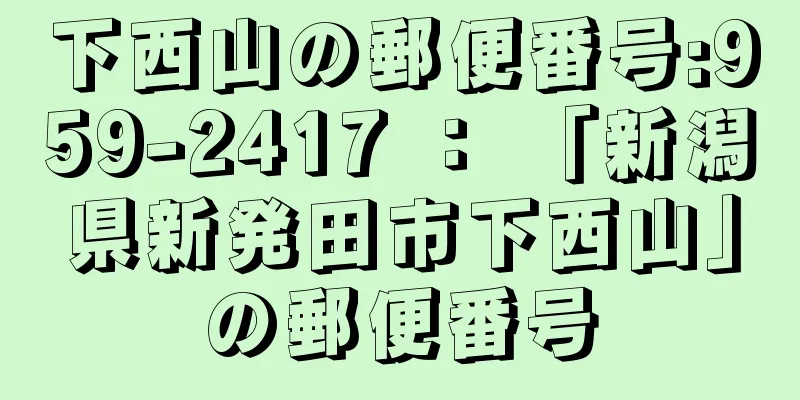 下西山の郵便番号:959-2417 ： 「新潟県新発田市下西山」の郵便番号